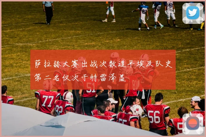 萨拉赫大赛出战次数追平埃及队史第二名仅次于特雷泽盖