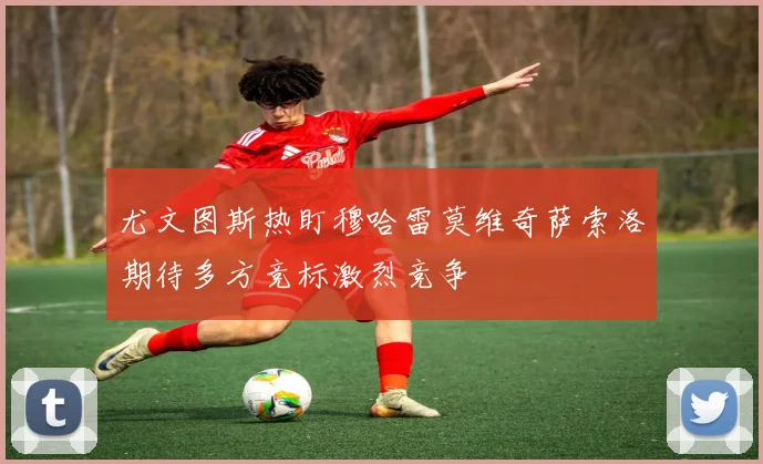 尤文图斯热盯穆哈雷莫维奇萨索洛期待多方竞标激烈竞争